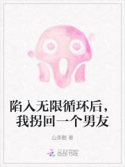 陷入无限循环后,我拐回一个男友 陷入无限循环后,我拐回一个男友