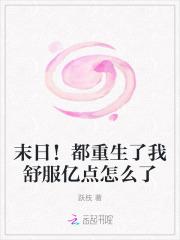 末日!都重生了我舒服亿点怎么了 末日!都重生了我舒服亿点怎么了