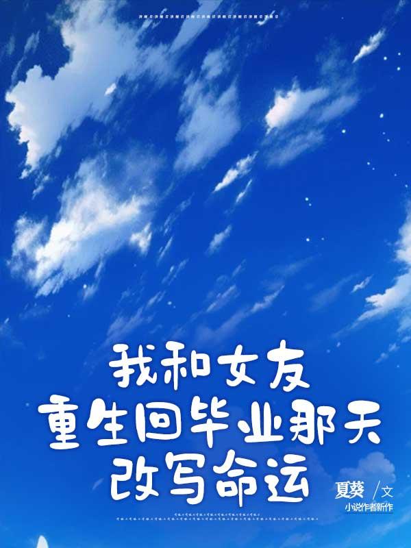 我和女友重生回毕业那天改写命运 我和女友重生回毕业那天改写命运