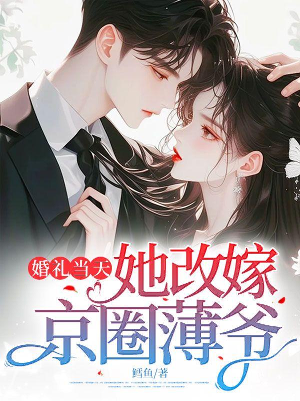 婚礼当天,她改嫁京圈薄爷 婚礼当天,她改嫁京圈薄爷