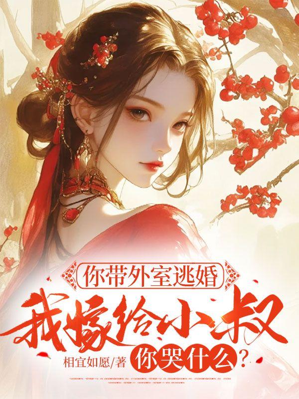你带外室逃婚,我嫁给小叔你哭什么? 你带外室逃婚,我嫁给小叔你哭什么?