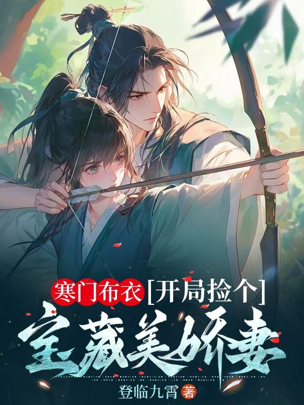 寒门布衣,开局捡个宝藏美娇妻 寒门布衣,开局捡个宝藏美娇妻