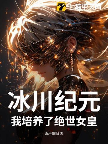 冰川纪元:我培养了绝世女皇 冰川纪元:我培养了绝世女皇