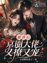 被渣后,京圈大佬又撩又宠 被渣后,京圈大佬又撩又宠