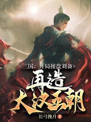 三国:开局接盘刘备,再造大汉王朝 三国:开局接盘刘备,再造大汉王朝