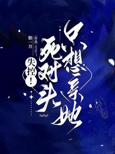 失控!死对头只想亲她 失控!死对头只想亲她