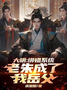 大明:绑错系统,老朱成了我岳父 大明:绑错系统,老朱成了我岳父