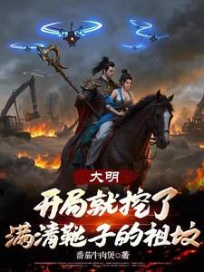 大明:开局就挖了满清鞑子的祖坟 大明:开局就挖了满清鞑子的祖坟