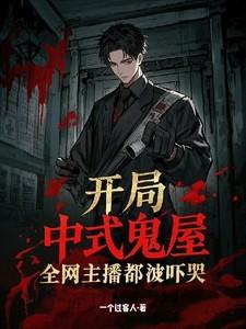 开局中式鬼屋:全网主播都被吓哭 开局中式鬼屋:全网主播都被吓哭