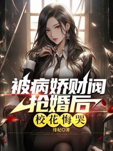 被病娇财阀抢婚后,校花悔哭 被病娇财阀抢婚后,校花悔哭