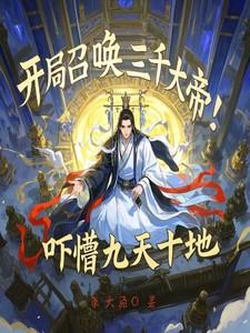 开局召唤三千大帝!吓懵九天十地 开局召唤三千大帝!吓懵九天十地