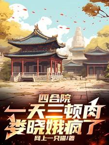 四合院:一天三顿肉,娄晓娥疯了 四合院:一天三顿肉,娄晓娥疯了