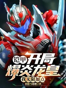 铠甲:开局爆炎龙皇,我无限加点 铠甲:开局爆炎龙皇,我无限加点