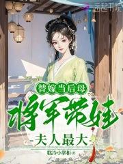 替嫁当后母,将军带娃夫人最大 替嫁当后母,将军带娃夫人最大