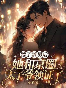 踹了渣男,她和京圈太子爷领证了 踹了渣男,她和京圈太子爷领证了