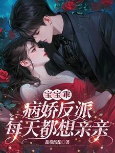 宝宝乖,病娇反派每天都想亲亲 宝宝乖,病娇反派每天都想亲亲
