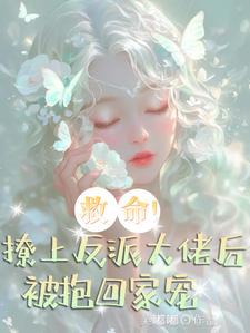 救命!撩上反派大佬后被抱回家宠 救命!撩上反派大佬后被抱回家宠