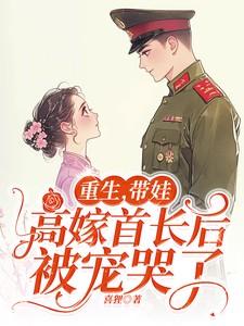 重生,带娃高嫁首长后被宠哭了 重生,带娃高嫁首长后被宠哭了