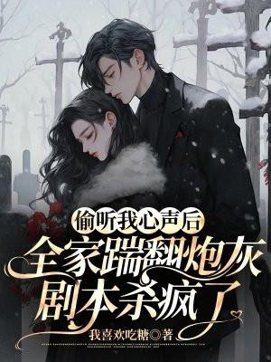 偷听我心声后, 全家踹翻炮灰剧本杀疯了 偷听我心声后, 全家踹翻炮灰剧本杀疯了