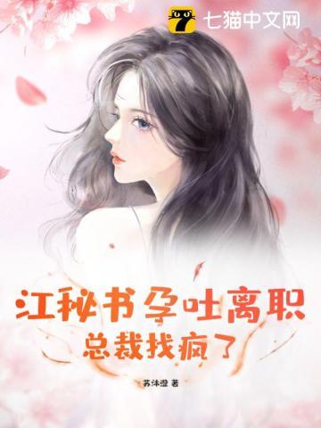 江秘书孕吐离职,总裁找疯了 江秘书孕吐离职,总裁找疯了