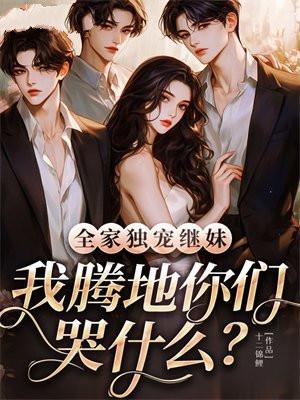 全家独宠继妹,我腾地你们哭什么? 全家独宠继妹,我腾地你们哭什么?