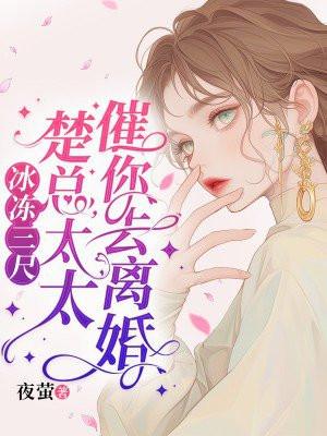 冰冻三尺,楚总,太太催你去离婚 冰冻三尺,楚总,太太催你去离婚