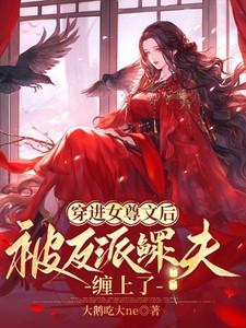 穿进女尊文后被反派鳏夫缠上了 穿进女尊文后被反派鳏夫缠上了