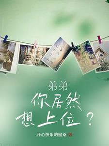 弟弟,你居然想上位? 弟弟,你居然想上位?