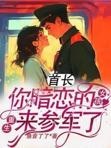 首长,你暗恋的女孩重生来参军了 首长,你暗恋的女孩重生来参军了