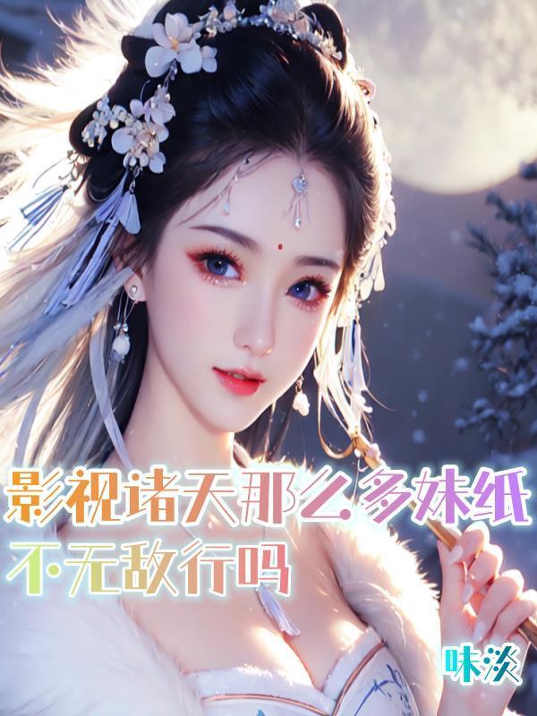 影视诸天那么多妹纸,不无敌行吗 影视诸天那么多妹纸,不无敌行吗