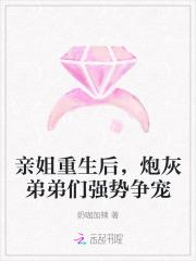 亲姐重生后,炮灰弟弟们强势争宠 亲姐重生后,炮灰弟弟们强势争宠