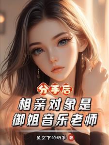 分手后,相亲对象是御姐音乐老师 分手后,相亲对象是御姐音乐老师
