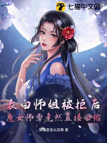 表白师姐被拒后,魔女师尊竟然直接白给 表白师姐被拒后,魔女师尊竟然直接白给