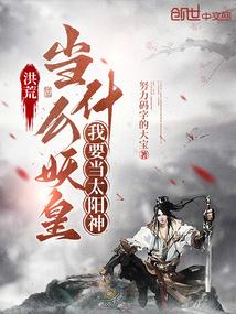 洪荒:当什么妖皇,我要当太阳神 洪荒:当什么妖皇,我要当太阳神