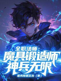 全职法师:魔具锻造师,神兵无限 全职法师:魔具锻造师,神兵无限