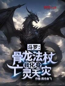 斗罗:骨龙法杖,我化身亡灵天灾 斗罗:骨龙法杖,我化身亡灵天灾