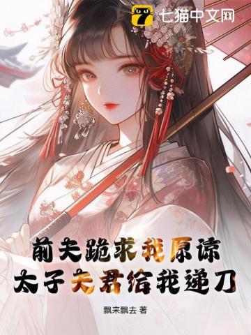 前夫跪求我原谅,太子夫君给我递刀 前夫跪求我原谅,太子夫君给我递刀
