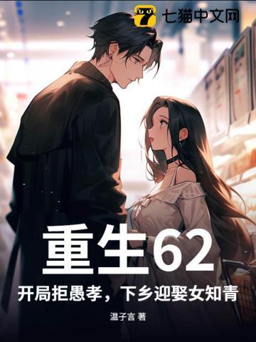 重生62:开局拒愚孝,下乡迎娶女知青 重生62:开局拒愚孝,下乡迎娶女知青