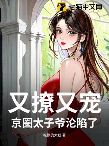 又撩又宠,京圈太子爷沦陷了 又撩又宠,京圈太子爷沦陷了