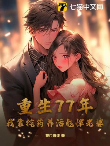 重生77年,我靠挖药养活彪悍老婆 重生77年,我靠挖药养活彪悍老婆