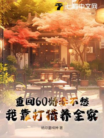 重回60娇妻不愁,我靠打猎养全家 重回60娇妻不愁,我靠打猎养全家