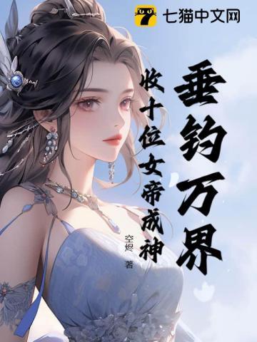 垂钓万界,收十位女帝成神 垂钓万界,收十位女帝成神