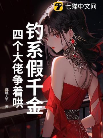 钓系假千金,四个大佬争着哄 钓系假千金,四个大佬争着哄