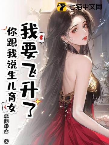 我要飞升了,你跟我说生儿育女 我要飞升了,你跟我说生儿育女
