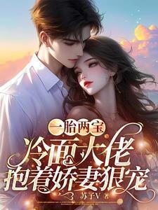 一胎两宝,冷面大佬抱着娇妻狠宠 一胎两宝,冷面大佬抱着娇妻狠宠