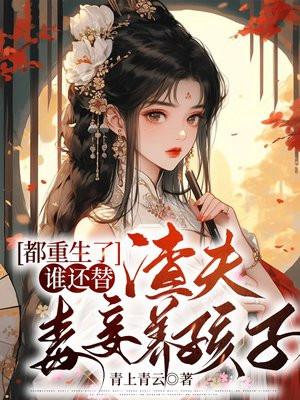 都重生了,谁还替渣夫毒妾养孩子 都重生了,谁还替渣夫毒妾养孩子