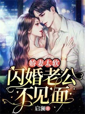 娇妻太软,闪婚老公不见面 娇妻太软,闪婚老公不见面