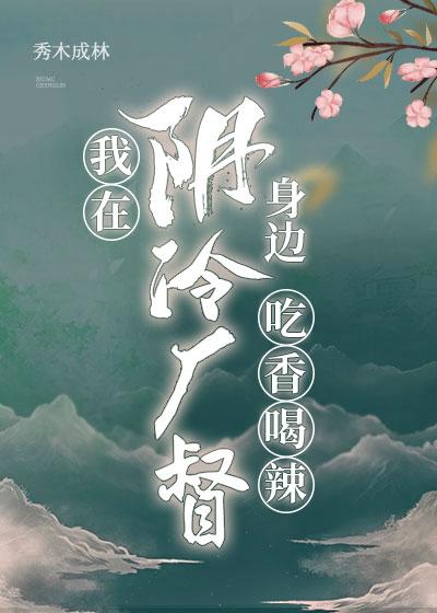 我在阴冷厂督身边吃香喝辣 我在阴冷厂督身边吃香喝辣