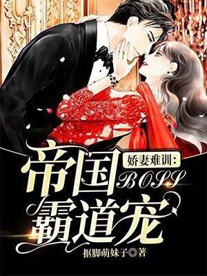 娇妻难训:帝国boss霸道宠 娇妻难训:帝国boss霸道宠