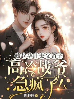 藏起孕肚去父留子,高冷战爷急疯了! 藏起孕肚去父留子,高冷战爷急疯了!